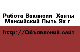 Работа Вакансии. Ханты-Мансийский,Пыть-Ях г.